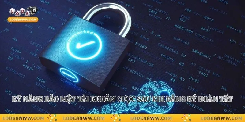 Kỹ năng bảo mật tài khoản cược sau khi đăng ký hoàn tất